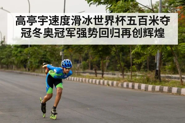 高亭宇速度滑冰世界杯五百米夺冠冬奥冠军强势回归再创辉煌
