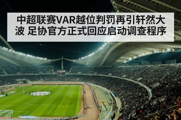 中超联赛VAR越位判罚再引轩然大波 足协官方正式回应启动调查程序