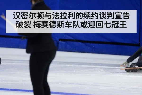 汉密尔顿与法拉利的续约谈判宣告破裂 梅赛德斯车队或迎回七冠王