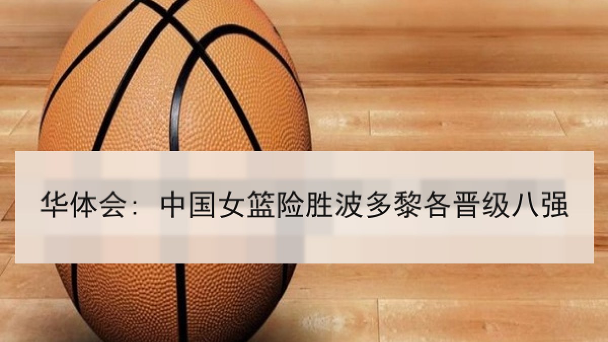 华体会: 中国女篮险胜波多黎各晋级八强 华体会: 中国女篮险胜波多黎各晋级八强
