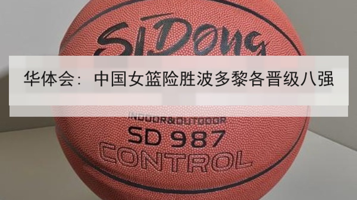 华体会: 中国女篮险胜波多黎各晋级八强
